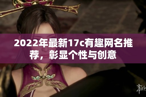 2022年最新17c有趣网名推荐，彰显个性与创意