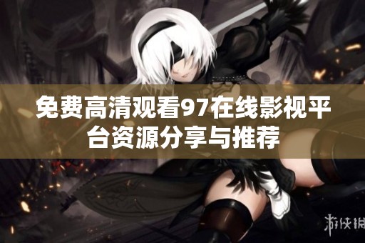 免费高清观看97在线影视平台资源分享与推荐