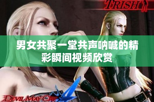 男女共聚一堂共声呐喊的精彩瞬间视频欣赏