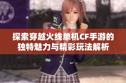 探索穿越火线单机CF手游的独特魅力与精彩玩法解析