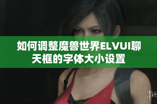 如何调整魔兽世界ELVUI聊天框的字体大小设置