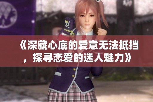 《深藏心底的爱意无法抵挡，探寻恋爱的迷人魅力》
