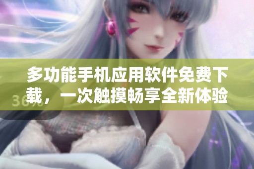 多功能手机应用软件免费下载，一次触摸畅享全新体验