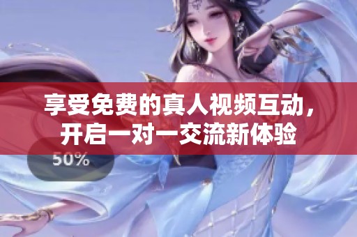 享受免费的真人视频互动，开启一对一交流新体验