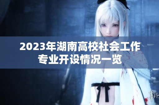 2023年湖南高校社会工作专业开设情况一览