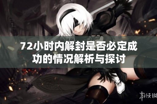 72小时内解封是否必定成功的情况解析与探讨