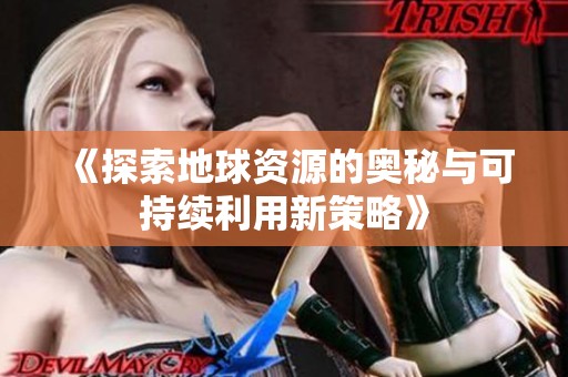 《探索地球资源的奥秘与可持续利用新策略》