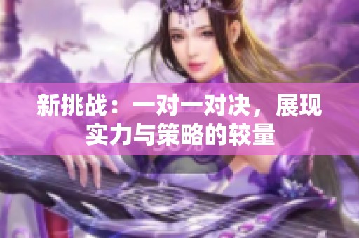 新挑战：一对一对决，展现实力与策略的较量