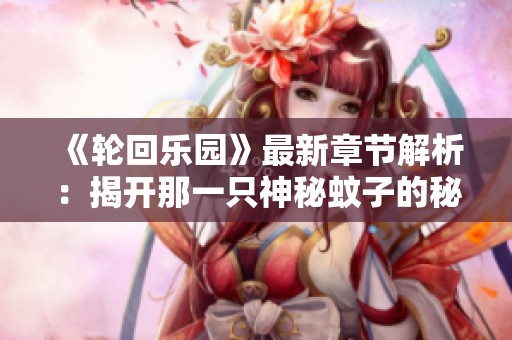 《轮回乐园》最新章节解析：揭开那一只神秘蚊子的秘密