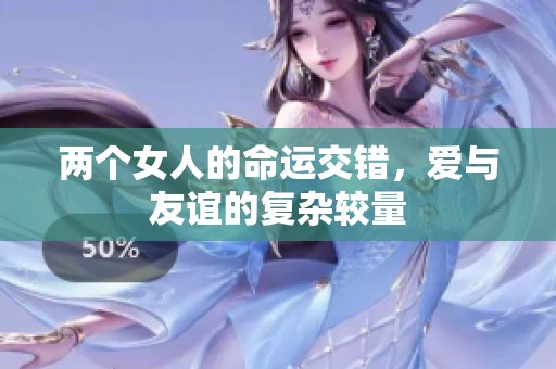 两个女人的命运交错，爱与友谊的复杂较量