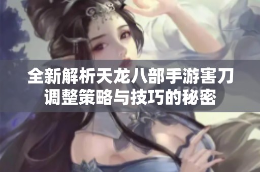 全新解析天龙八部手游害刀调整策略与技巧的秘密