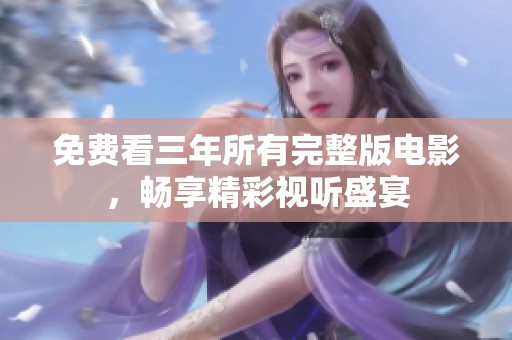 免费看三年所有完整版电影，畅享精彩视听盛宴