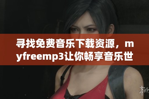 寻找免费音乐下载资源，myfreemp3让你畅享音乐世界
