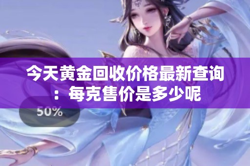 今天黄金回收价格最新查询：每克售价是多少呢
