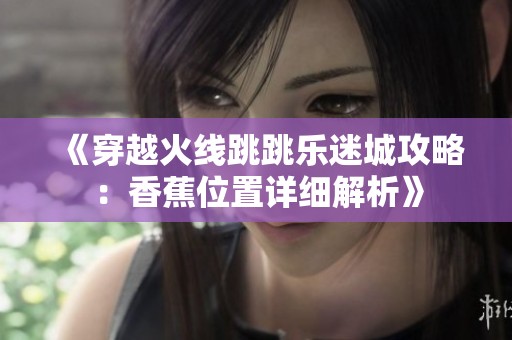 《穿越火线跳跳乐迷城攻略：香蕉位置详细解析》