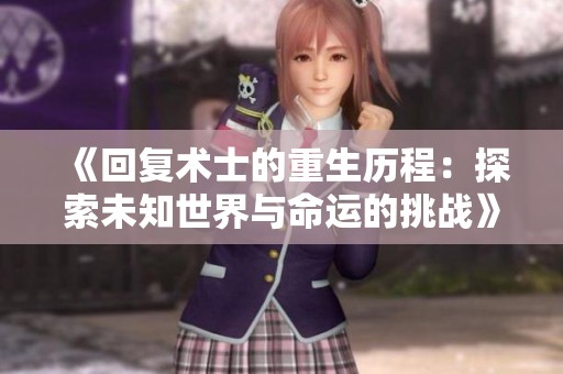《回复术士的重生历程：探索未知世界与命运的挑战》