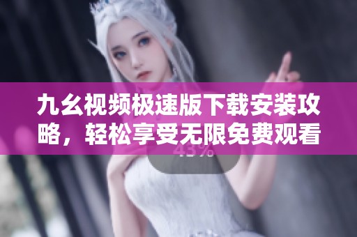 九幺视频极速版下载安装攻略，轻松享受无限免费观看视频体验