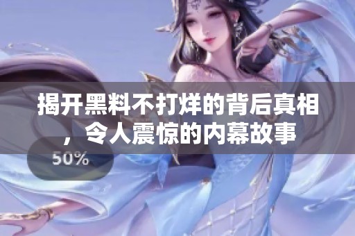 揭开黑料不打烊的背后真相，令人震惊的内幕故事