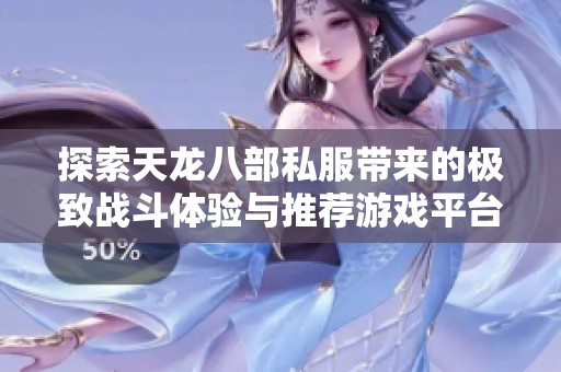 探索天龙八部私服带来的极致战斗体验与推荐游戏平台