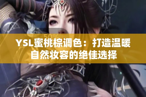 YSL蜜桃棕调色：打造温暖自然妆容的绝佳选择