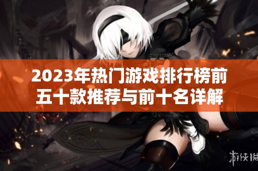 2023年热门游戏排行榜前五十款推荐与前十名详解