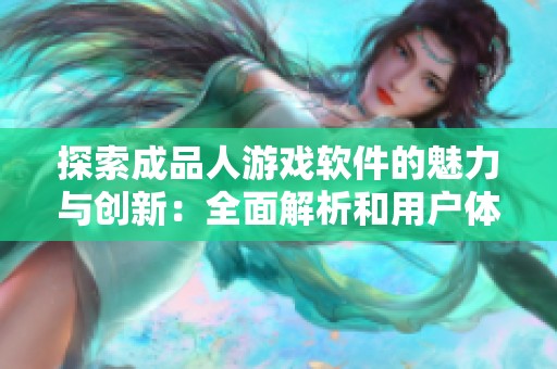探索成品人游戏软件的魅力与创新：全面解析和用户体验分享