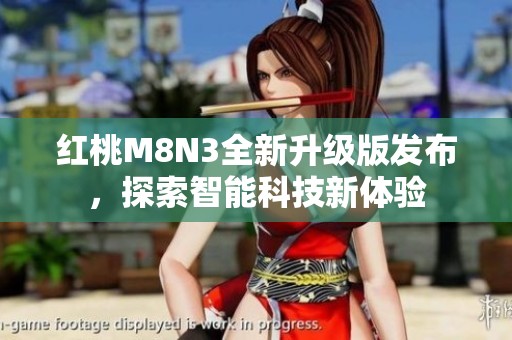 红桃M8N3全新升级版发布，探索智能科技新体验