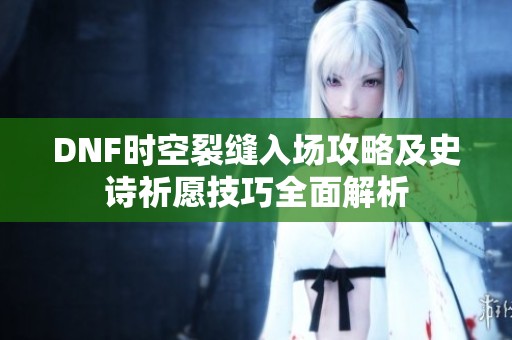 DNF时空裂缝入场攻略及史诗祈愿技巧全面解析