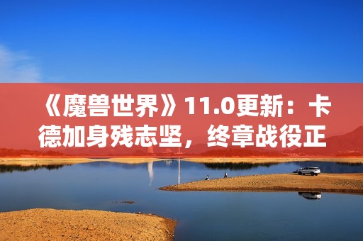 《魔兽世界》11.0更新：卡德加身残志坚，终章战役正式上线