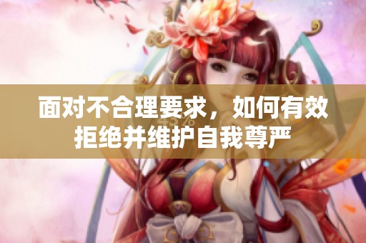 面对不合理要求，如何有效拒绝并维护自我尊严