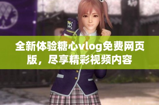 全新体验糖心vlog免费网页版，尽享精彩视频内容