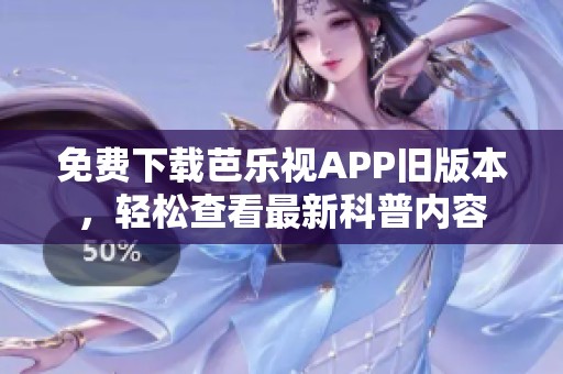 免费下载芭乐视APP旧版本，轻松查看最新科普内容