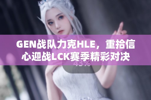 GEN战队力克HLE，重拾信心迎战LCK赛季精彩对决