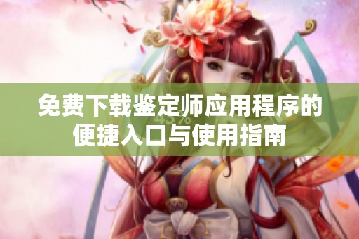 免费下载鉴定师应用程序的便捷入口与使用指南