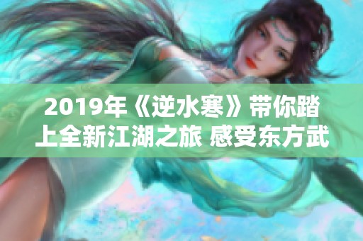 2019年《逆水寒》带你踏上全新江湖之旅 感受东方武侠的独特魅力