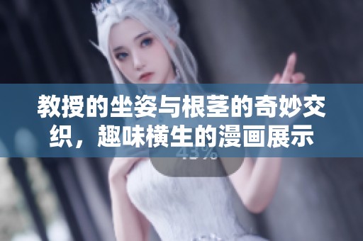 教授的坐姿与根茎的奇妙交织，趣味横生的漫画展示