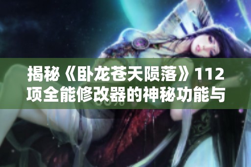 揭秘《卧龙苍天陨落》112项全能修改器的神秘功能与使用技巧