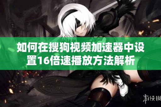 如何在搜狗视频加速器中设置16倍速播放方法解析