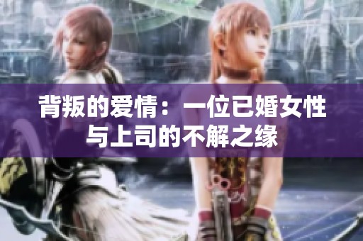 背叛的爱情：一位已婚女性与上司的不解之缘