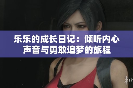 乐乐的成长日记：倾听内心声音与勇敢追梦的旅程