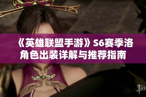 《英雄联盟手游》S6赛季洛角色出装详解与推荐指南