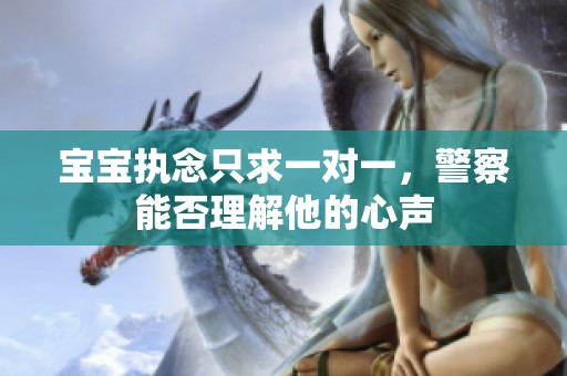 宝宝执念只求一对一，警察能否理解他的心声
