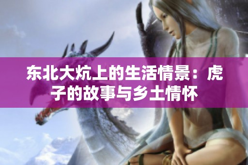 东北大炕上的生活情景：虎子的故事与乡土情怀