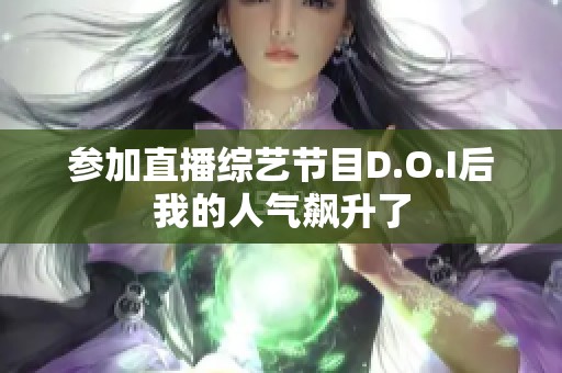 参加直播综艺节目D.O.I后我的人气飙升了