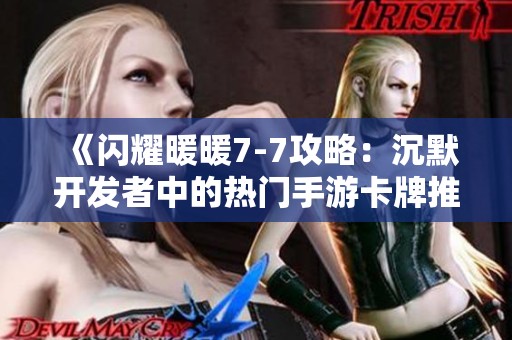 《闪耀暖暖7-7攻略：沉默开发者中的热门手游卡牌推荐》
