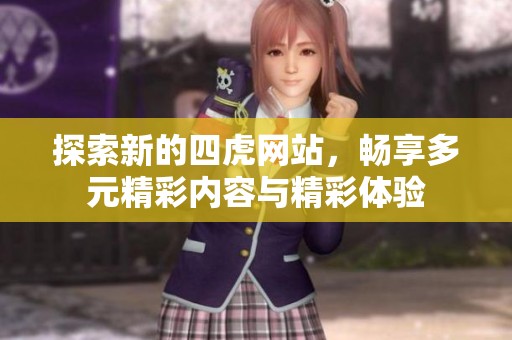 探索新的四虎网站，畅享多元精彩内容与精彩体验