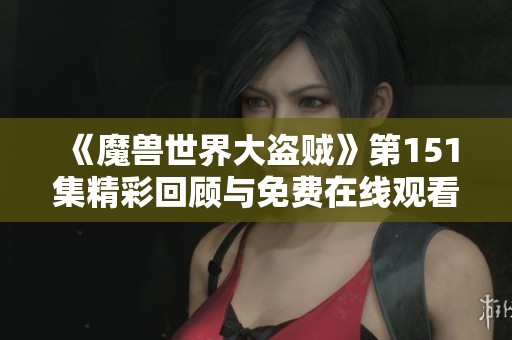《魔兽世界大盗贼》第151集精彩回顾与免费在线观看分享