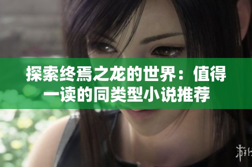 探索终焉之龙的世界：值得一读的同类型小说推荐