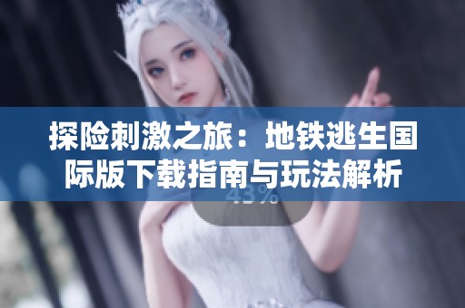 探险刺激之旅：地铁逃生国际版下载指南与玩法解析