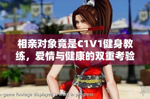 相亲对象竟是C1V1健身教练，爱情与健康的双重考验